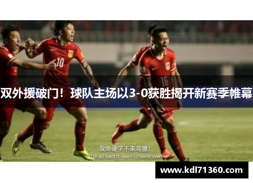 双外援破门！球队主场以3-0获胜揭开新赛季帷幕